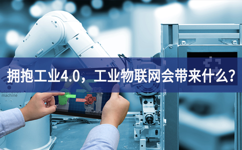 擁抱工業(yè)4.0，工業(yè)物聯(lián)網(wǎng)會(huì)帶來(lái)什么？