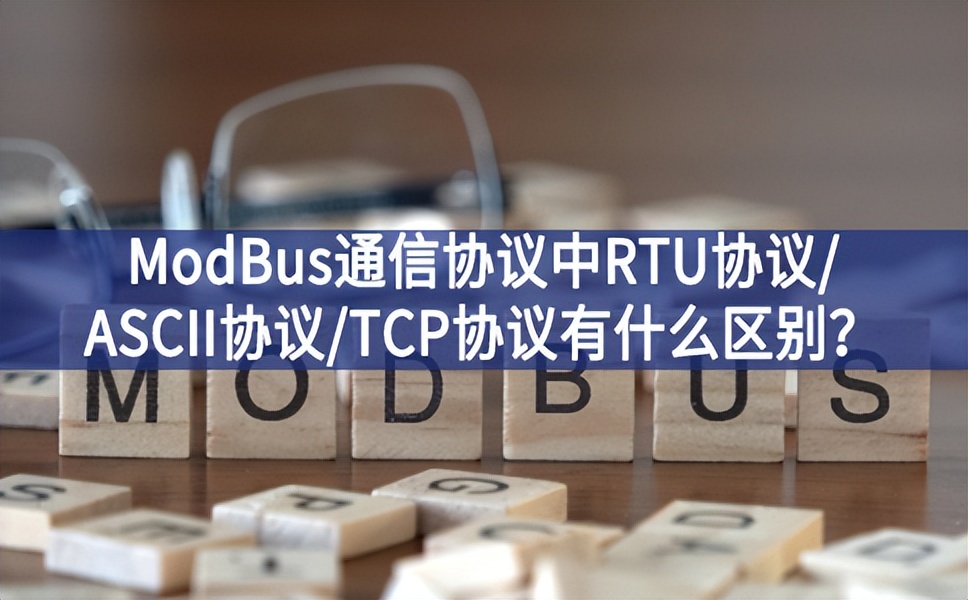 ModBus通信協(xié)議中RTU協(xié)議/ASCII協(xié)議/TCP協(xié)議有什么區(qū)別？