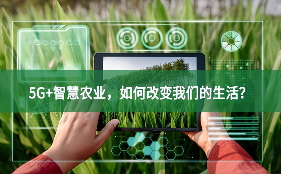 5G+智慧農(nóng)業(yè)，如何改變我們的生活？