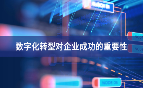 數(shù)字化轉(zhuǎn)型對(duì)企業(yè)成功的重要性
