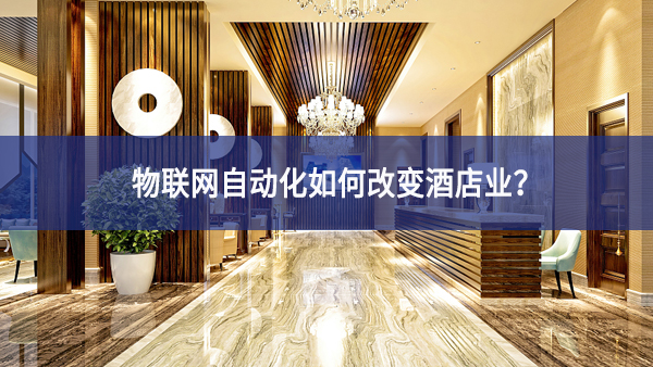 物聯(lián)網(wǎng)自動化如何改變酒店業(yè)？