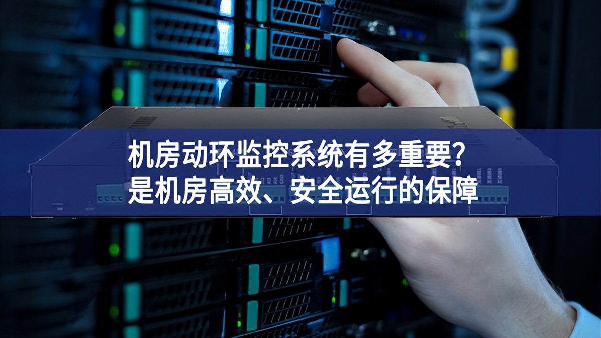 機房動環(huán)監(jiān)控系統(tǒng)有多重要？是機房高效、安全運行的保障