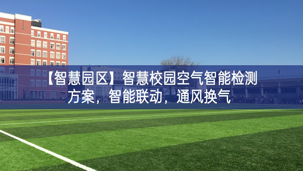 【智慧園區(qū)】智慧校園空氣智能檢測(cè)方案，智能聯(lián)動(dòng)，通風(fēng)換氣