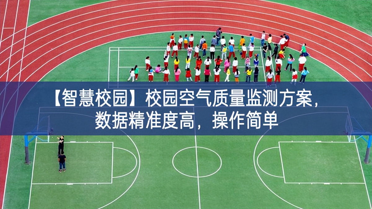 【智慧校園】校園空氣質(zhì)量監(jiān)測(cè)方案，數(shù)據(jù)精準(zhǔn)度高，操作簡(jiǎn)單