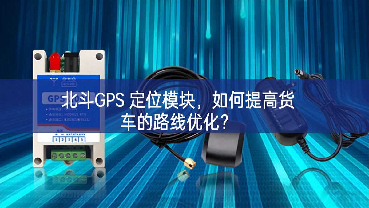 北斗GPS 定位模塊，如何提高貨車的路線優(yōu)化？