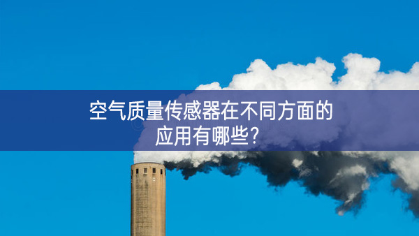空氣質(zhì)量傳感器在不同方面的應(yīng)用有哪些？