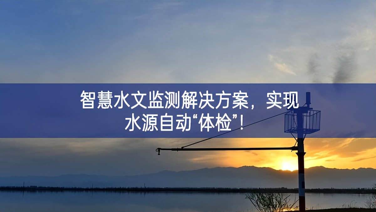 智慧水文監(jiān)測(cè)解決方案，實(shí)現(xiàn)水源自動(dòng)“體檢”！