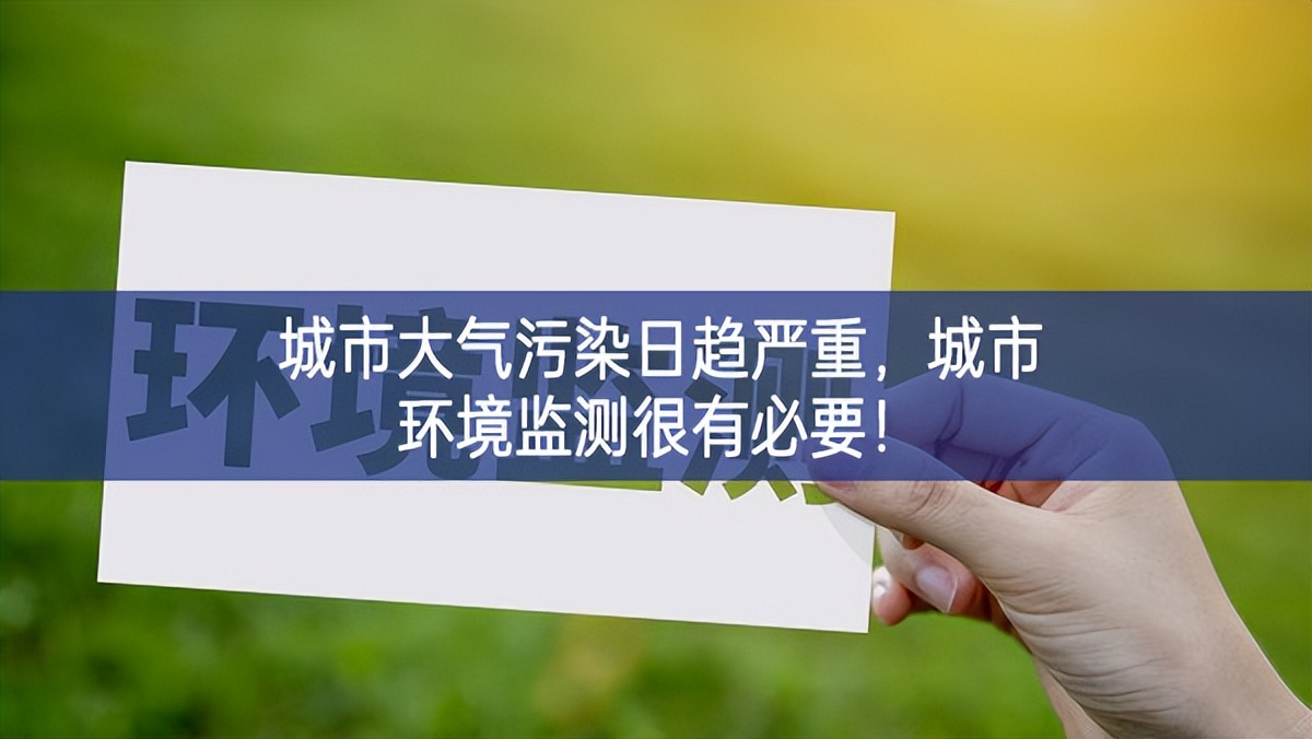 城市大氣污染日趨嚴重，城市環(huán)境監(jiān)測很有必要！