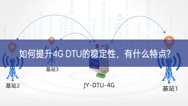 如何提升4G DTU的穩(wěn)定性，有什么特點(diǎn)?
