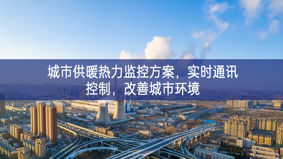 　城市供暖熱力監(jiān)控方案，實(shí)時(shí)通訊控制，改善城市環(huán)境