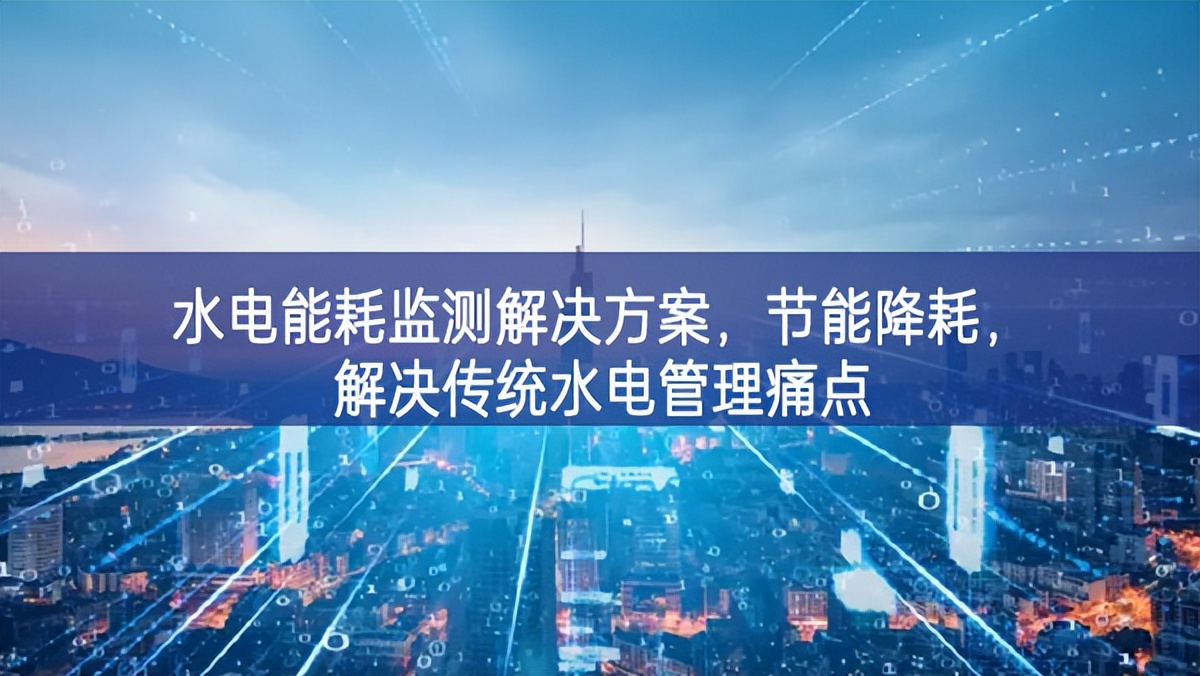 水電能耗監(jiān)測解決方案，節(jié)能降耗，解決傳統(tǒng)水電管理痛點(diǎn)