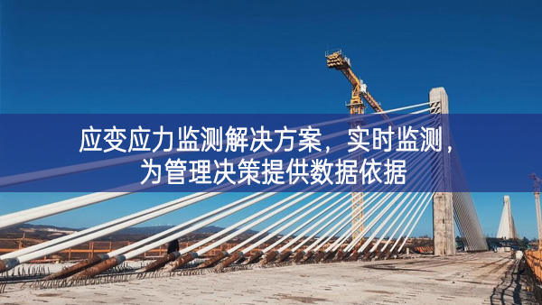 　應(yīng)變應(yīng)力監(jiān)測解決方案，實時監(jiān)測，為管理決策提供數(shù)據(jù)依據(jù)