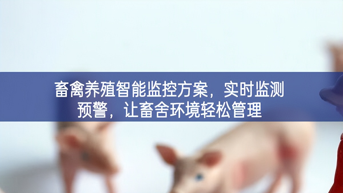 畜禽養(yǎng)殖智能監(jiān)控方案，實(shí)時(shí)監(jiān)測預(yù)警，讓畜舍環(huán)境輕松管理