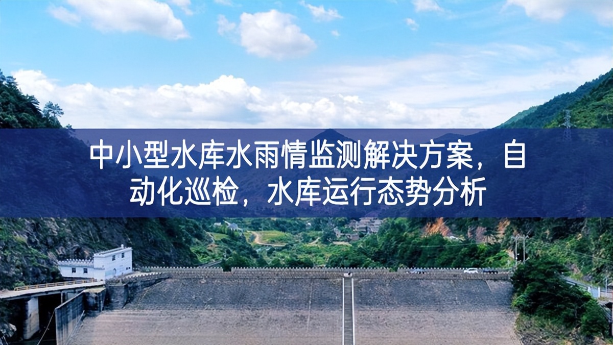 中小型水庫(kù)水雨情監(jiān)測(cè)解決方案，自動(dòng)化巡檢，水庫(kù)運(yùn)行態(tài)勢(shì)分析