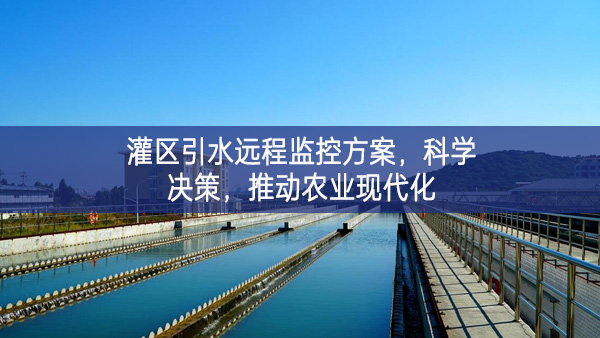 灌區(qū)引水遠(yuǎn)程監(jiān)控方案，科學(xué)決策，推動(dòng)農(nóng)業(yè)現(xiàn)代化