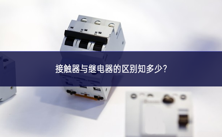 接觸器與繼電器的區(qū)別知多少？