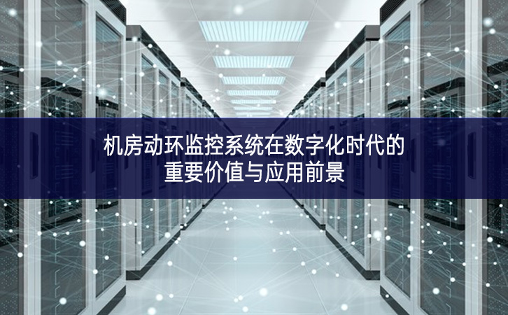 機房動環(huán)監(jiān)控系統(tǒng)在數(shù)字化時代的重要價值與應用前景
