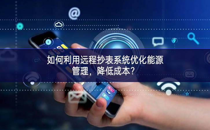 如何利用遠(yuǎn)程抄表系統(tǒng)優(yōu)化能源管理，降低成本？