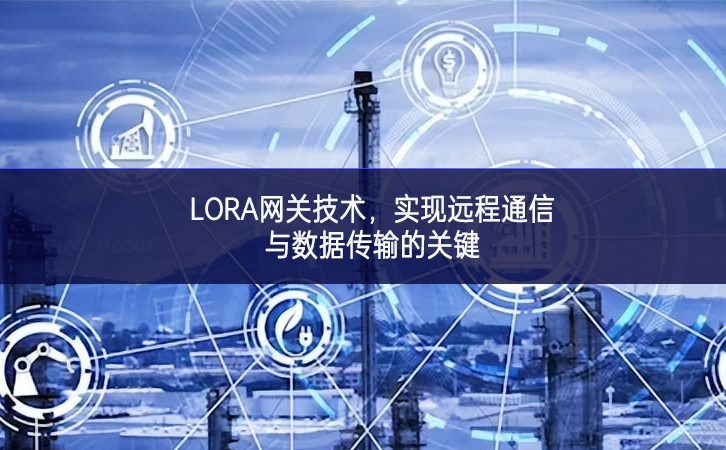 LORA網(wǎng)關(guān)技術(shù)，實(shí)現(xiàn)遠(yuǎn)程通信與數(shù)據(jù)傳輸?shù)年P(guān)鍵