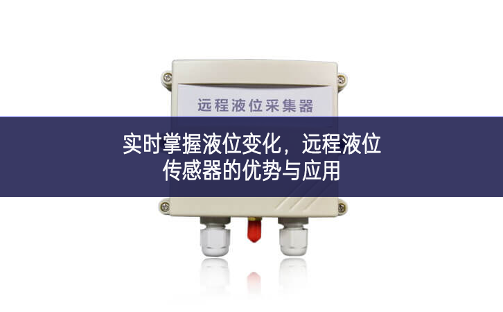 實時掌握液位變化，遠程液位傳感器的優(yōu)勢與應用
