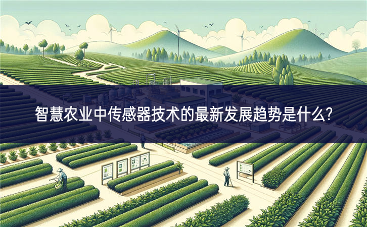 　　智慧農業(yè)中傳感器技術的最新發(fā)展趨勢是什么?