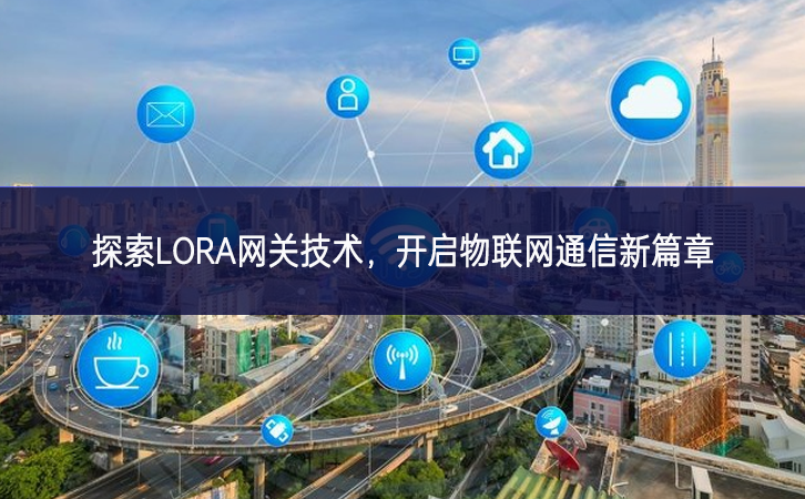 探索LORA網(wǎng)關(guān)技術(shù)，開啟物聯(lián)網(wǎng)通信新篇章