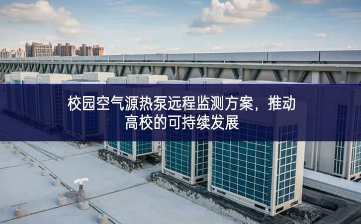 校園空氣源熱泵遠程監(jiān)測方案，推動高校的可持續(xù)發(fā)展