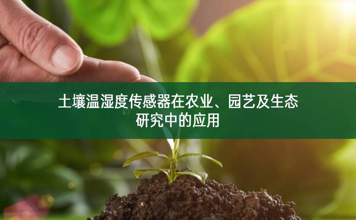 土壤溫濕度傳感器在農(nóng)業(yè)、園藝及生態(tài)研究中的應(yīng)用
