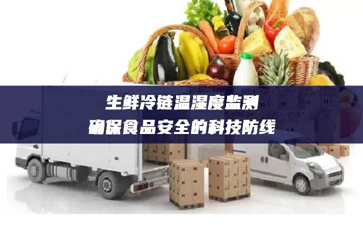 生鮮冷鏈溫濕度監(jiān)測(cè)：確保食品安全的科技防線(xiàn)
