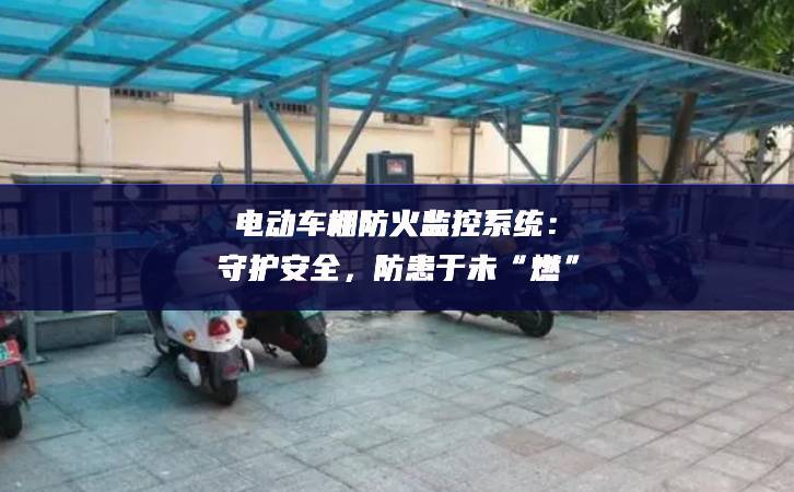 電動車棚防火監(jiān)控系統(tǒng)：守護安全，防患于未“燃”