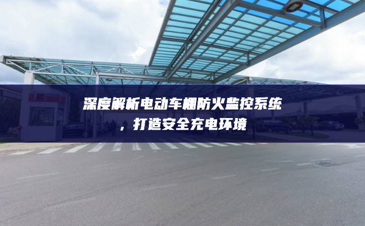 深度解析電動車棚防火監(jiān)控系統(tǒng)，打造安全充電環(huán)境
