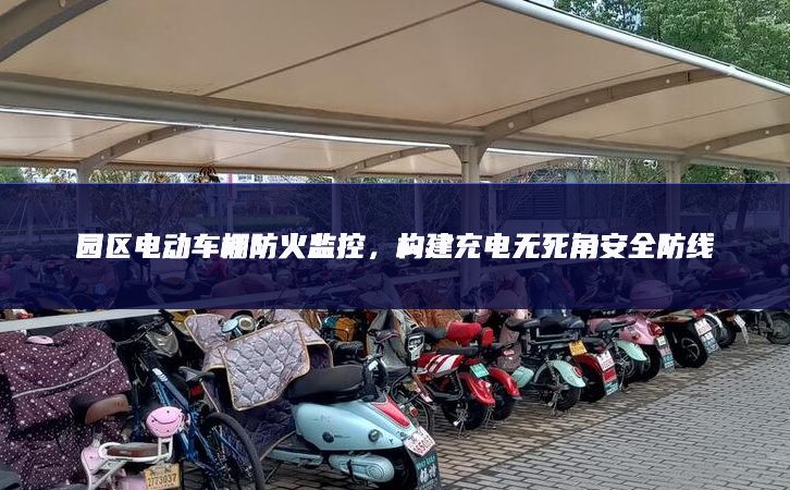 園區(qū)電動(dòng)車棚防火監(jiān)控，構(gòu)建充電無死角安全防線