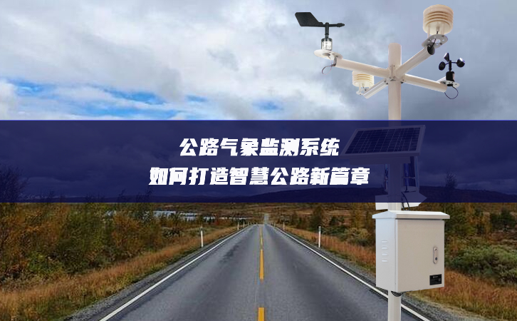 公路氣象監(jiān)測(cè)系統(tǒng)如何打造智慧公路新篇章