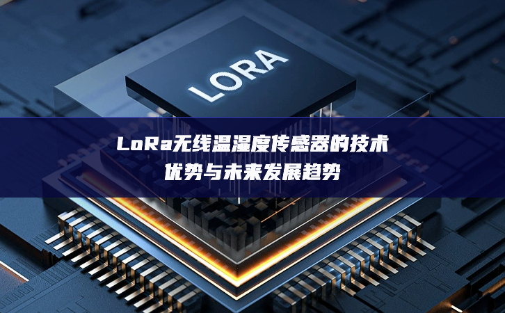 LoRa無(wú)線(xiàn)溫濕度傳感器的技術(shù)優(yōu)勢(shì)與未來(lái)發(fā)展趨勢(shì)