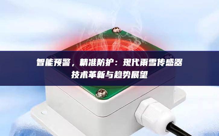 智能預警，精準防護：現(xiàn)代雨雪傳感器技術革新與趨勢展望