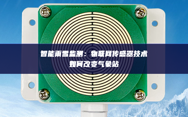 智能雨雪監(jiān)測：物聯(lián)網(wǎng)傳感器技術如何改變氣象站