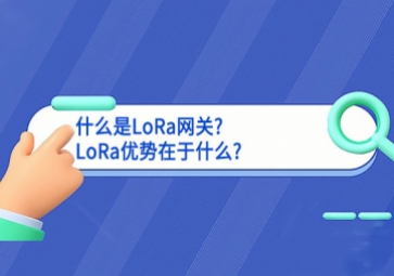 什么是LoRa網(wǎng)關?LoRa優(yōu)勢在于什么?