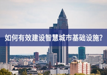 如何有效建設(shè)智慧城市基礎(chǔ)設(shè)施？