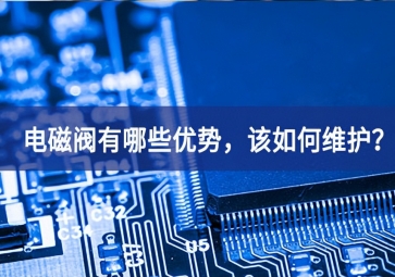 電磁閥有哪些優(yōu)勢，該如何維護(hù)？