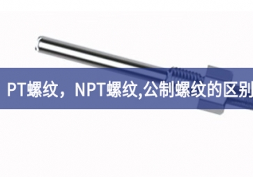 「科普知識」PT螺紋，NPT螺紋，G螺紋，公制螺紋的區(qū)別