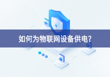 如何為物聯(lián)網(wǎng)設(shè)備供電？