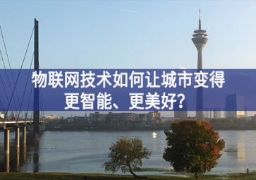 物聯(lián)網(wǎng)技術(shù)如何讓城市變得更智能、更美好？