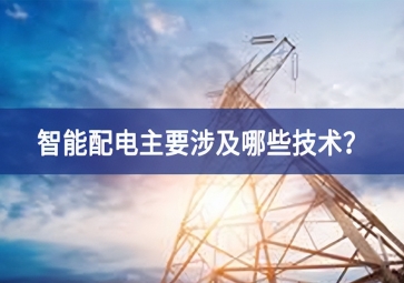 智能配電主要涉及哪些技術(shù)？