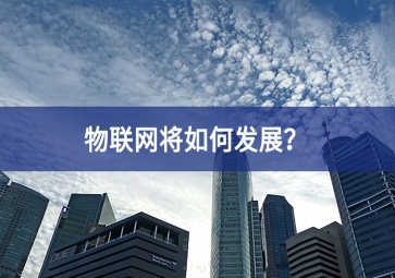 物聯(lián)網(wǎng)將如何發(fā)展？