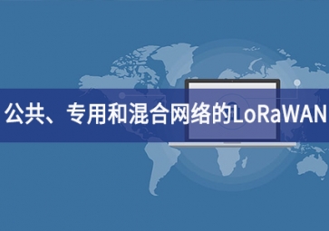 「技術(shù)」適用于公共、專(zhuān)用和混合網(wǎng)絡(luò)的LoRaWAN