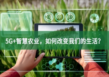 5G+智慧農(nóng)業(yè)，如何改變我們的生活？