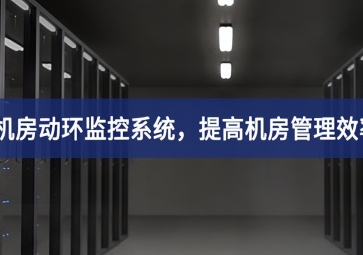 機(jī)房動(dòng)環(huán)監(jiān)控系統(tǒng)，提高機(jī)房管理效率，降低運(yùn)維成本