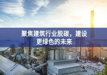 聚焦建筑行業(yè)脫碳，建設(shè)更綠色的未來