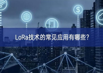 LoRa技術(shù)的常見(jiàn)應(yīng)用有哪些？