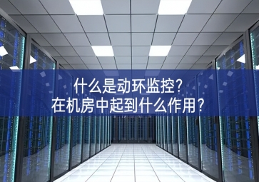 什么是動環(huán)監(jiān)控？在機房中起到什么作用？
